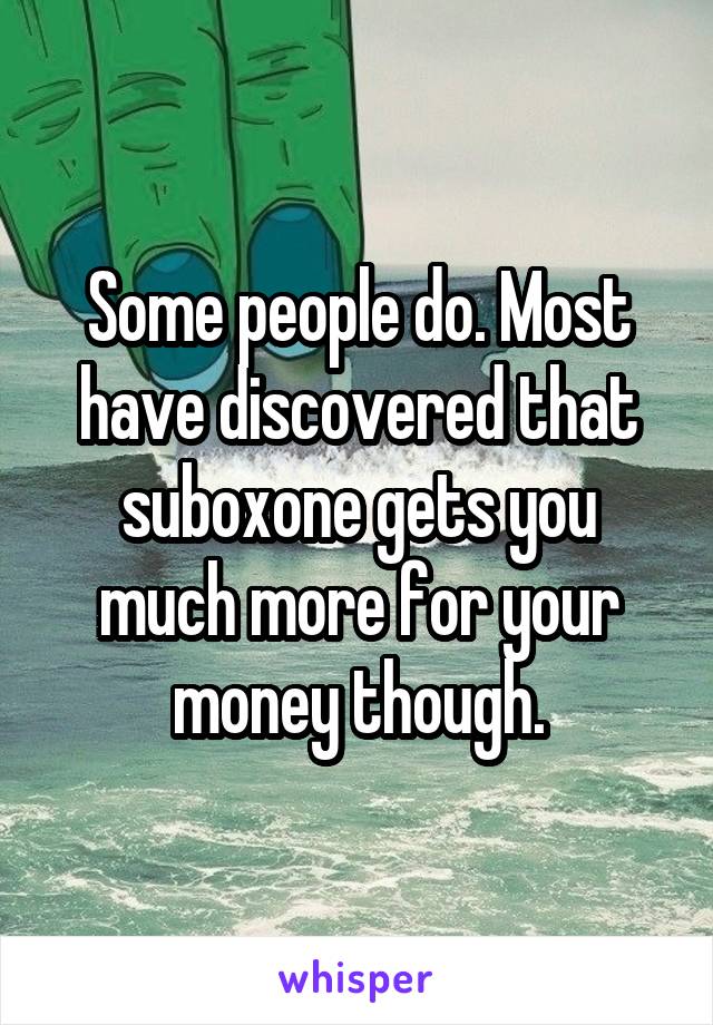 Some people do. Most have discovered that suboxone gets you much more for your money though.