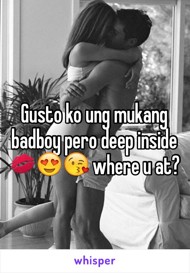 Gusto ko ung mukang badboy pero deep inside 💋😍😘 where u at?