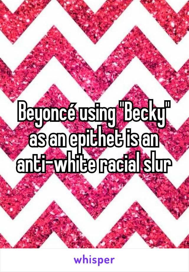 Beyoncé using "Becky" as an epithet is an anti-white racial slur