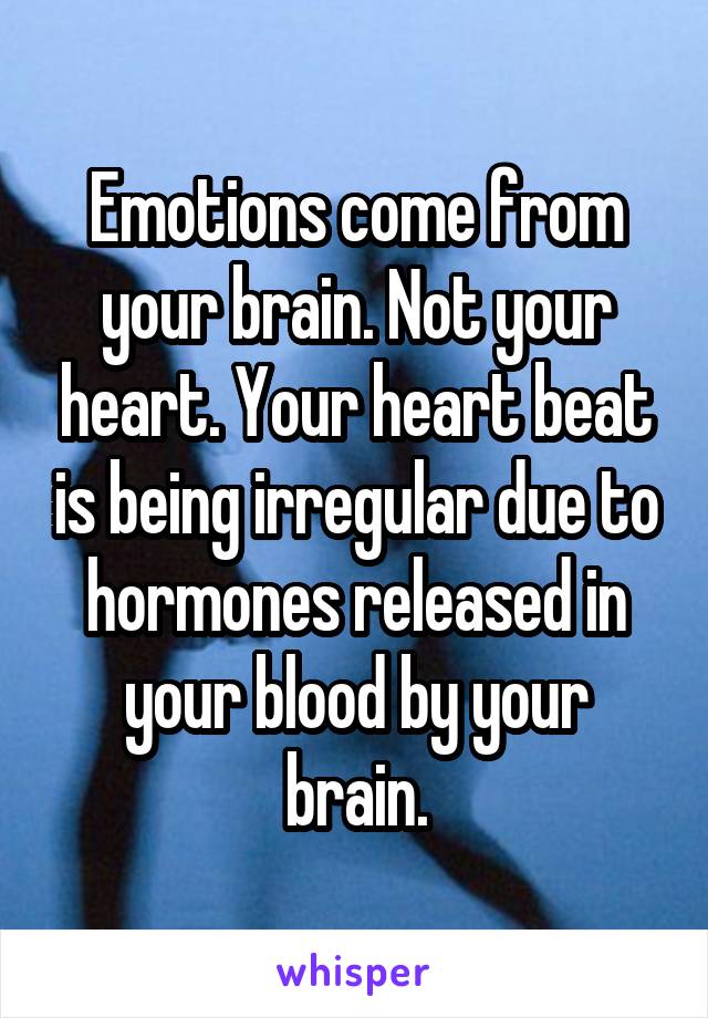 Emotions come from your brain. Not your heart. Your heart beat is being irregular due to hormones released in your blood by your brain.