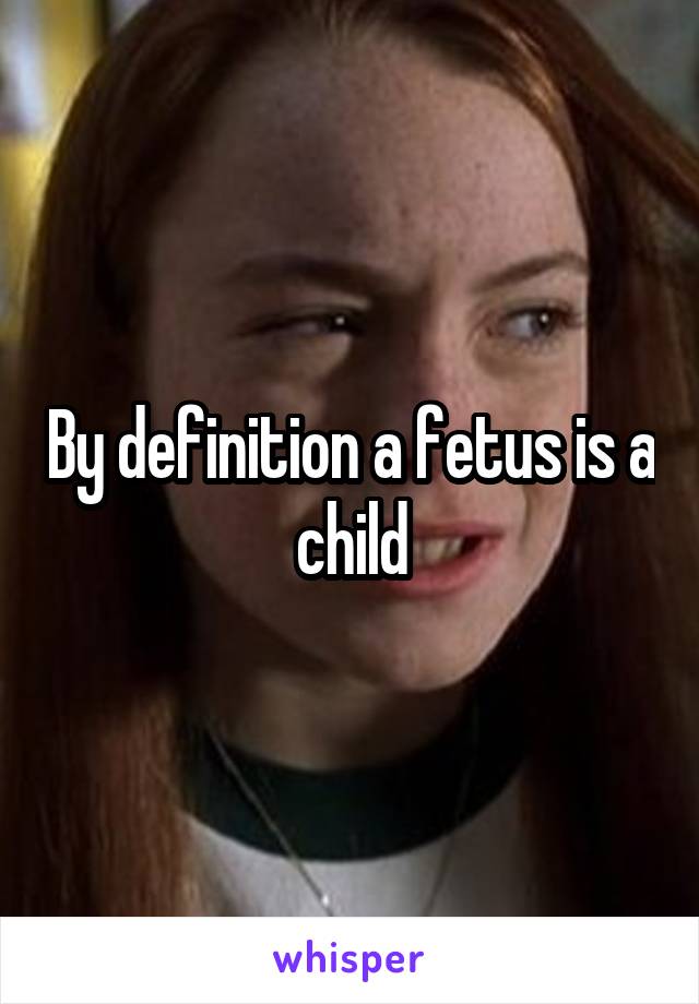 By definition a fetus is a child