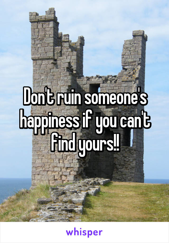 Don't ruin someone's happiness if you can't find yours!!