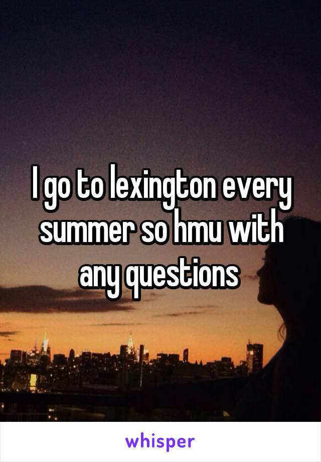 I go to lexington every summer so hmu with any questions 