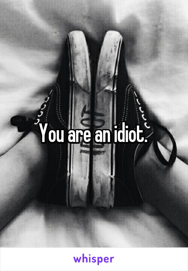 You are an idiot. 
