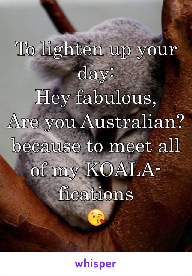 To lighten up your day:
Hey fabulous,
Are you Australian?
because to meet all of my KOALA-fications
😘