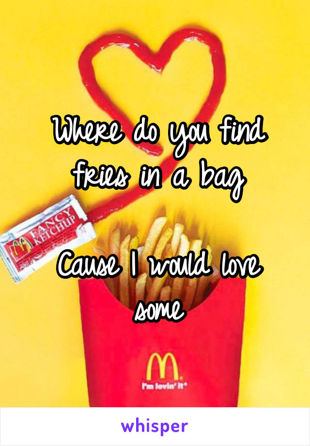 Where do you find fries in a bag

Cause I would love some