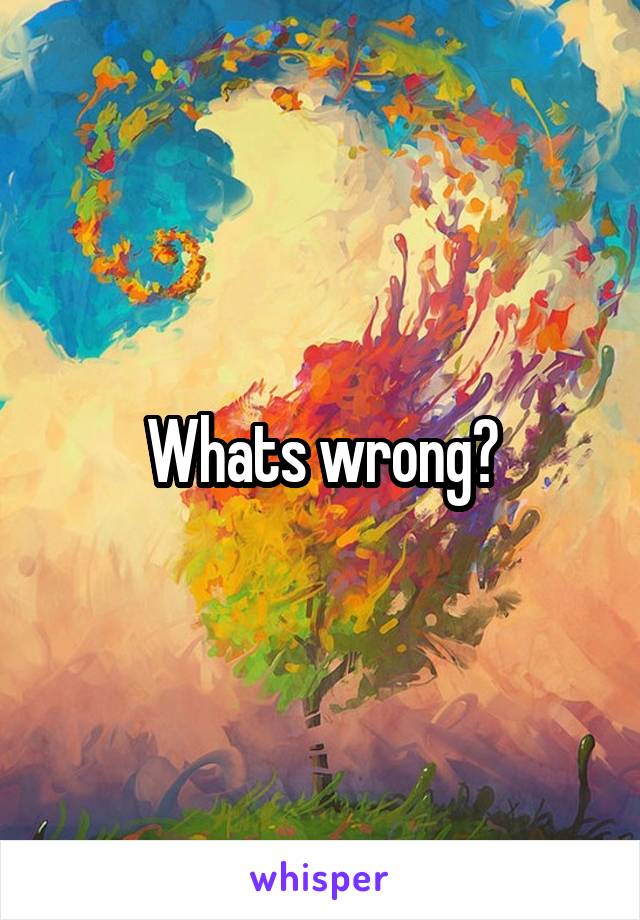 Whats wrong?