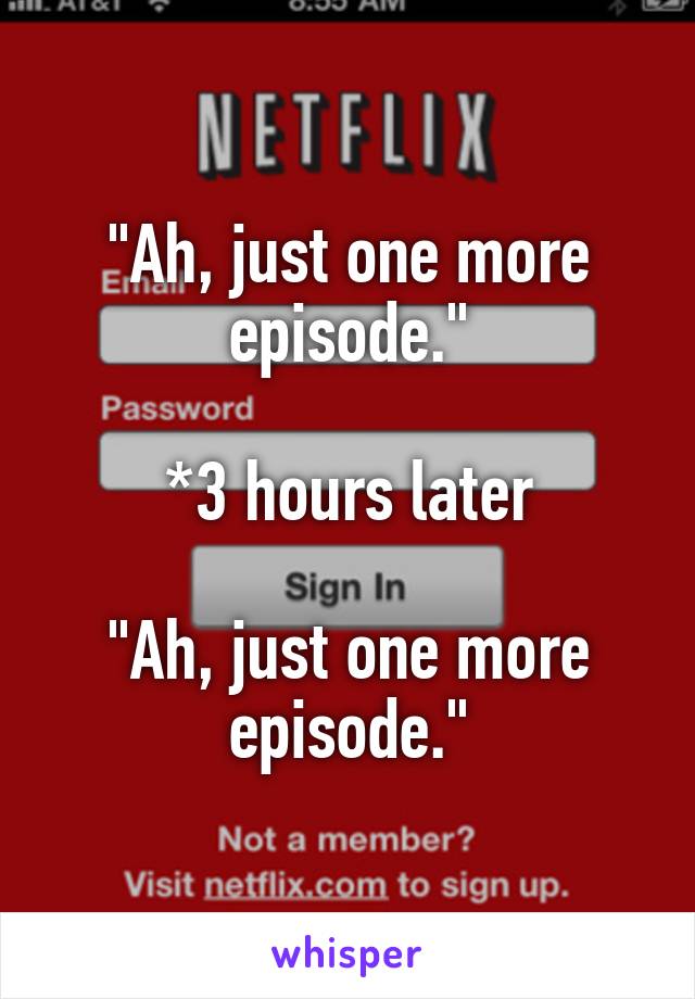 "Ah, just one more episode."

*3 hours later

"Ah, just one more episode."