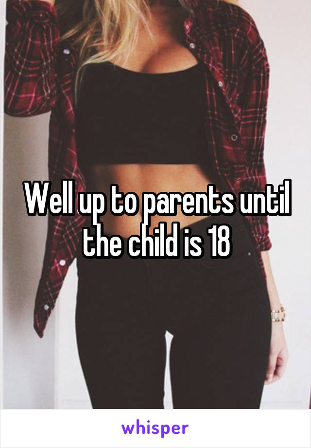 Well up to parents until the child is 18
