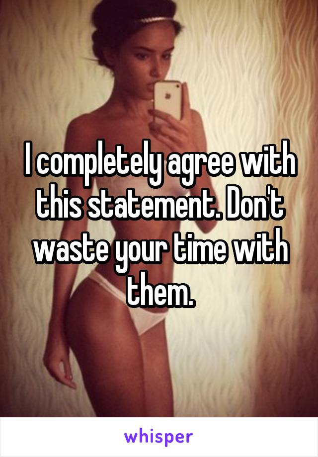 I completely agree with this statement. Don't waste your time with them.