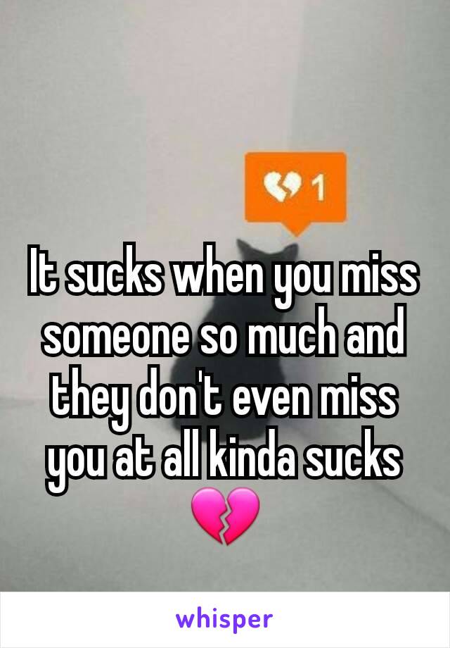 It sucks when you miss someone so much and they don't even miss you at all kinda sucks 💔