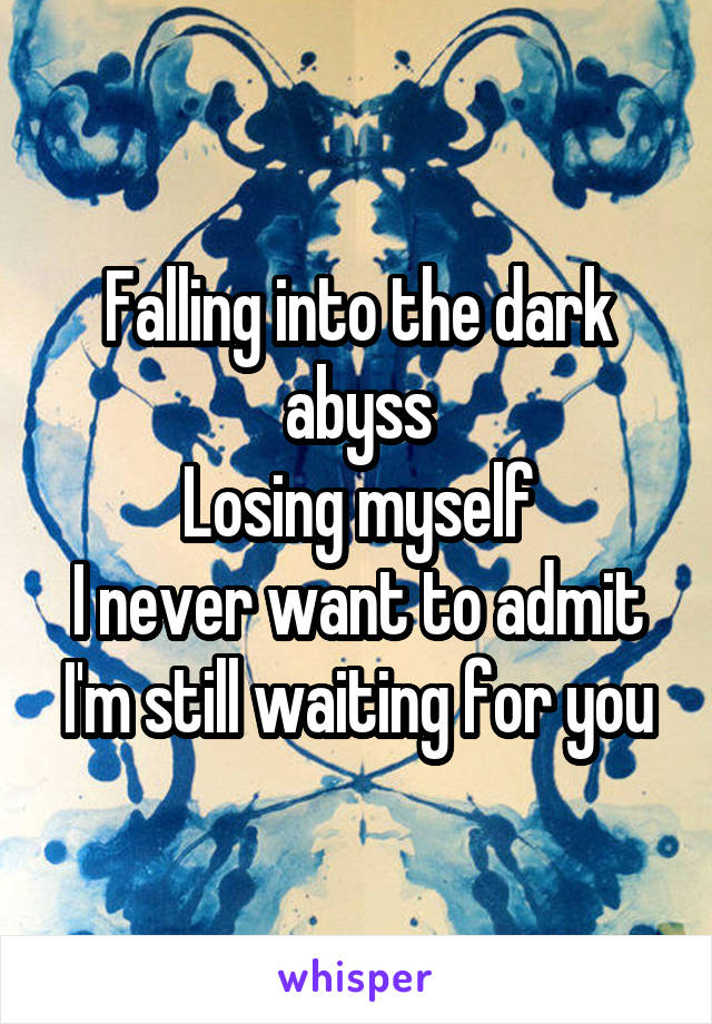 Falling into the dark abyss
Losing myself
I never want to admit
I'm still waiting for you