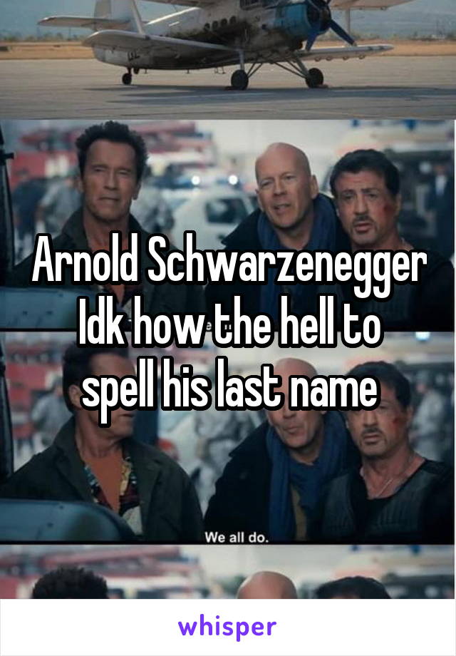 Arnold Schwarzenegger
Idk how the hell to spell his last name