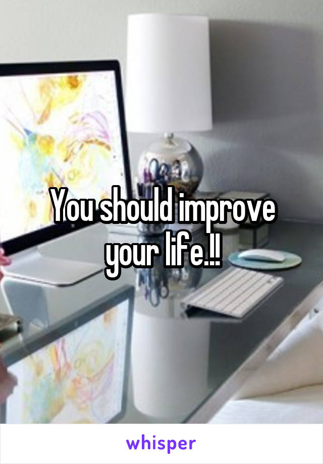 You should improve your life.!!