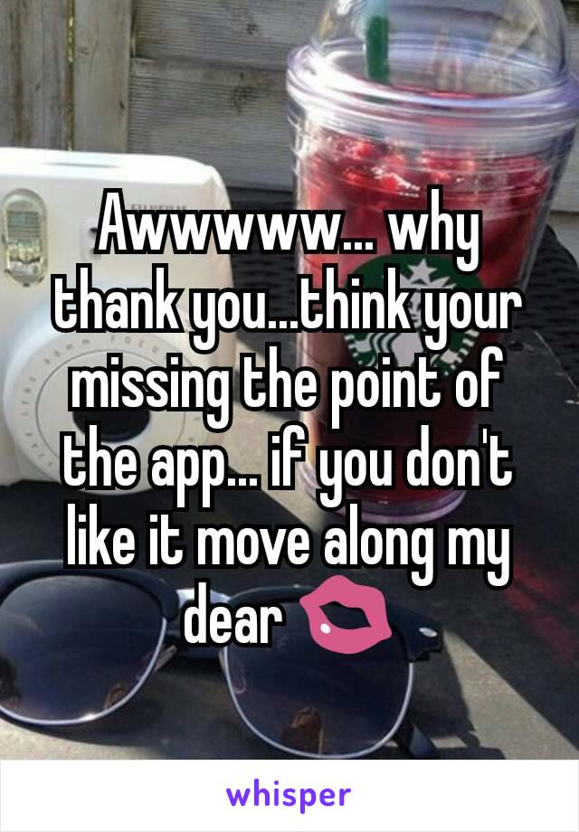 Awwwww... why thank you...think your missing the point of the app... if you don't like it move along my dear 💋