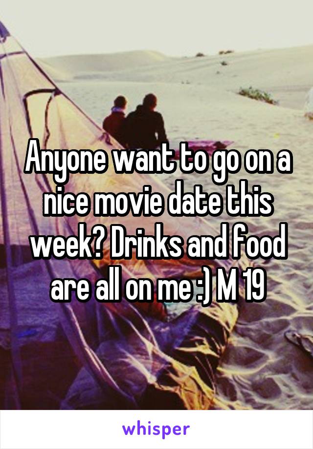 Anyone want to go on a nice movie date this week? Drinks and food are all on me :) M 19