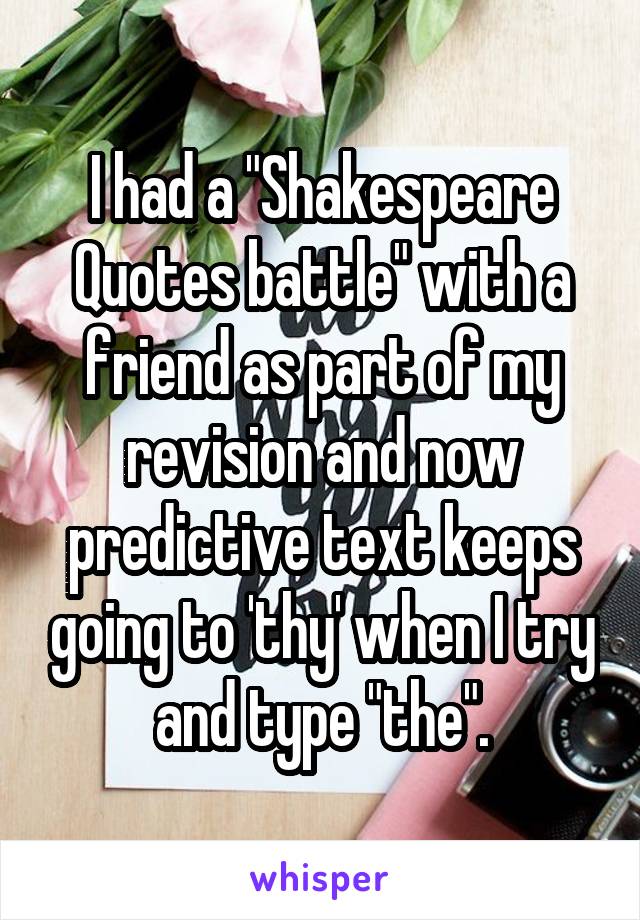 I had a "Shakespeare Quotes battle" with a friend as part of my revision and now predictive text keeps going to 'thy' when I try and type "the".