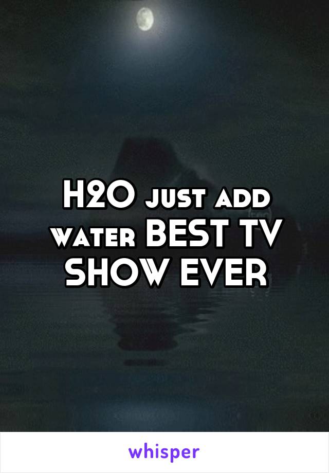 H2O just add water BEST TV SHOW EVER