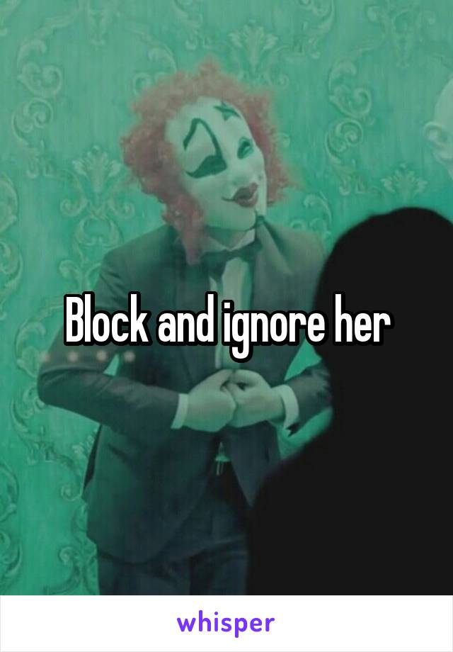 Block and ignore her