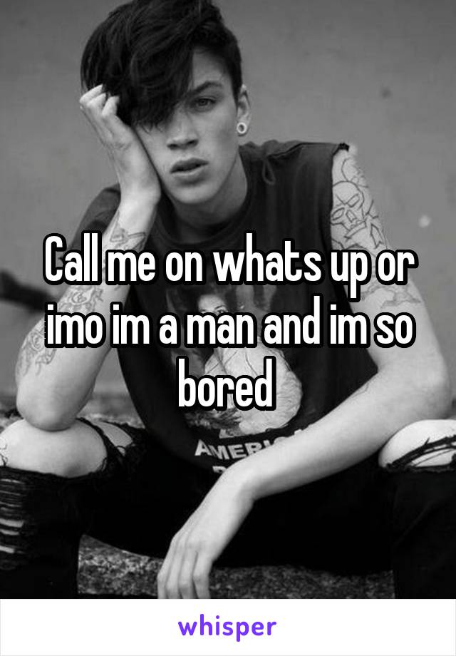 Call me on whats up or imo im a man and im so bored 