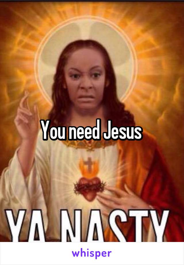 You need Jesus 