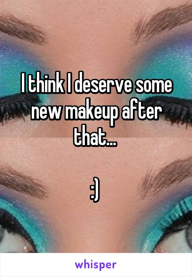 I think I deserve some new makeup after that... 

:) 