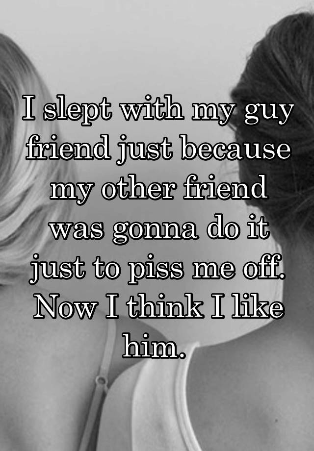 i-slept-with-my-guy-friend-just-because-my-other-friend-was-gonna-do-it