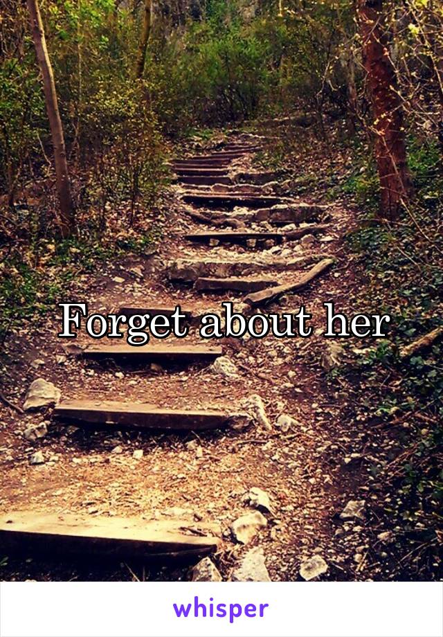 Forget about her