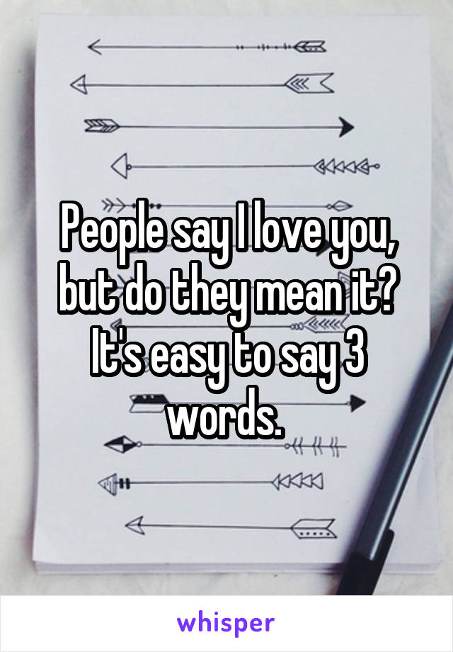 People say I love you, but do they mean it? It's easy to say 3 words. 