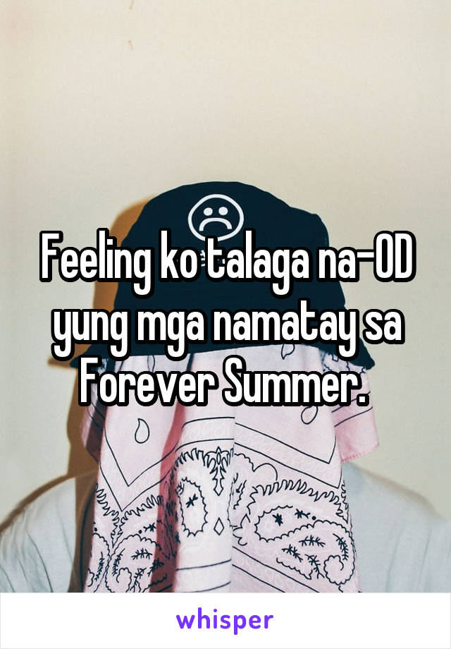 Feeling ko talaga na-OD yung mga namatay sa Forever Summer. 