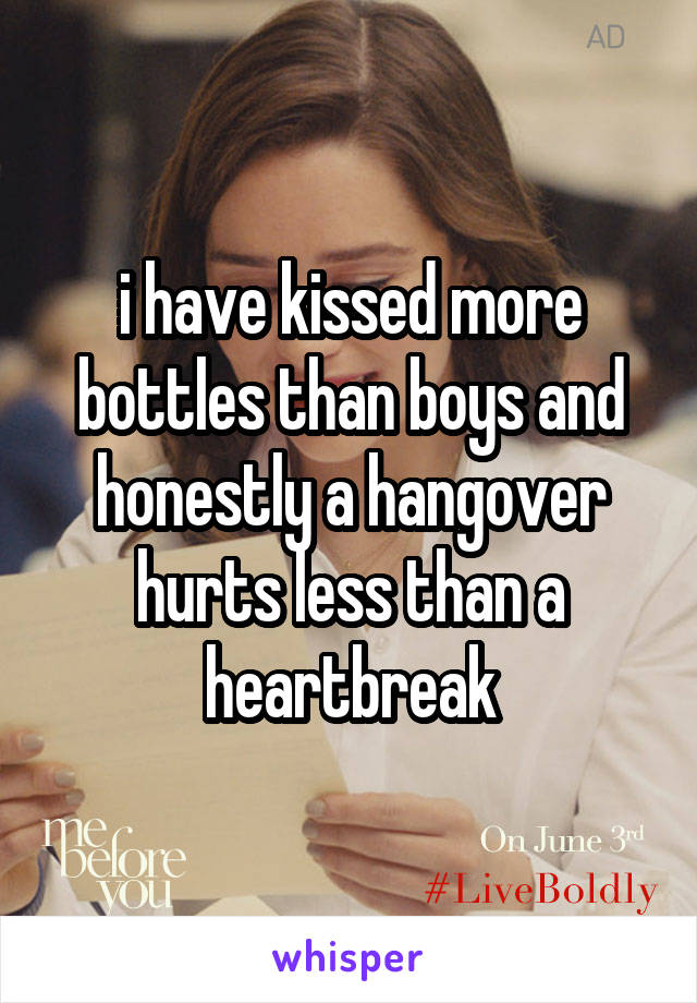 i have kissed more bottles than boys and honestly a hangover hurts less than a heartbreak