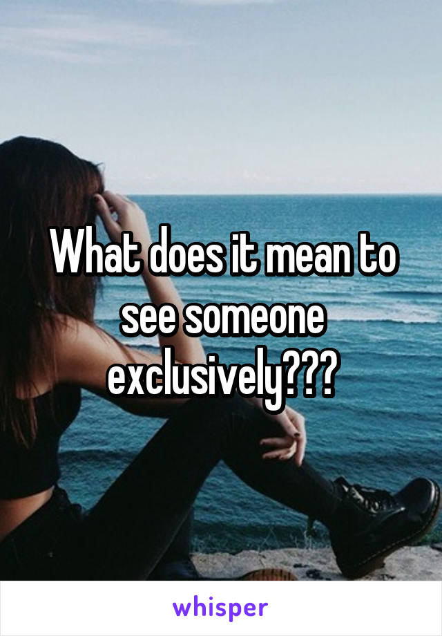 What does it mean to see someone exclusively???