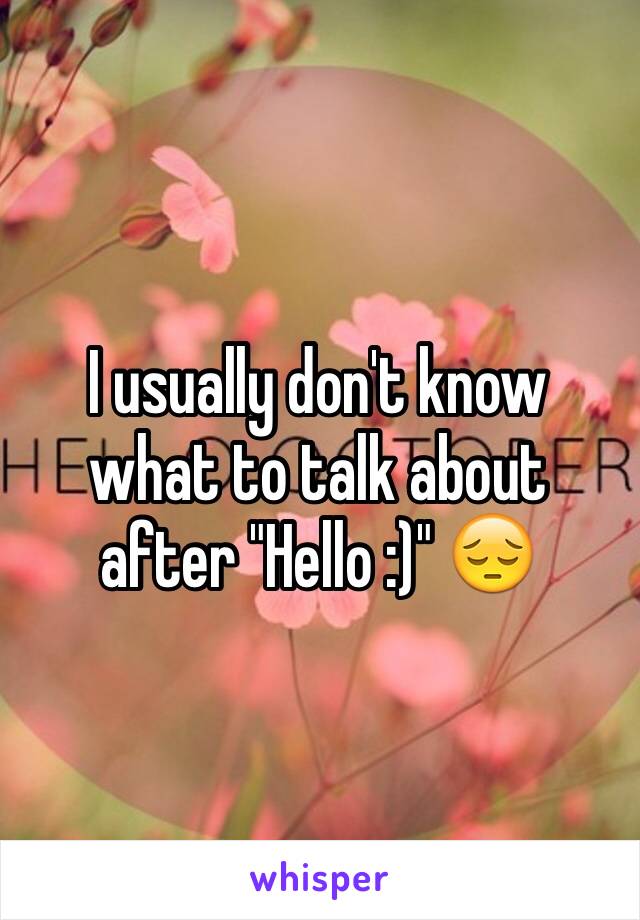 I usually don't know what to talk about after "Hello :)" 😔