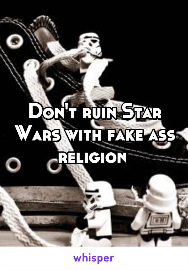 Don't ruin Star Wars with fake ass religion 