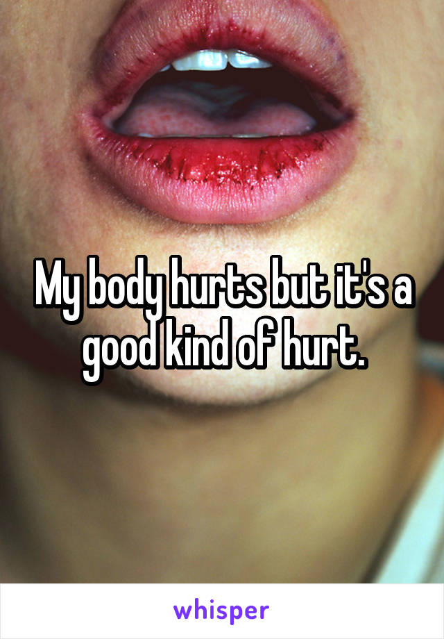 My body hurts but it's a good kind of hurt.