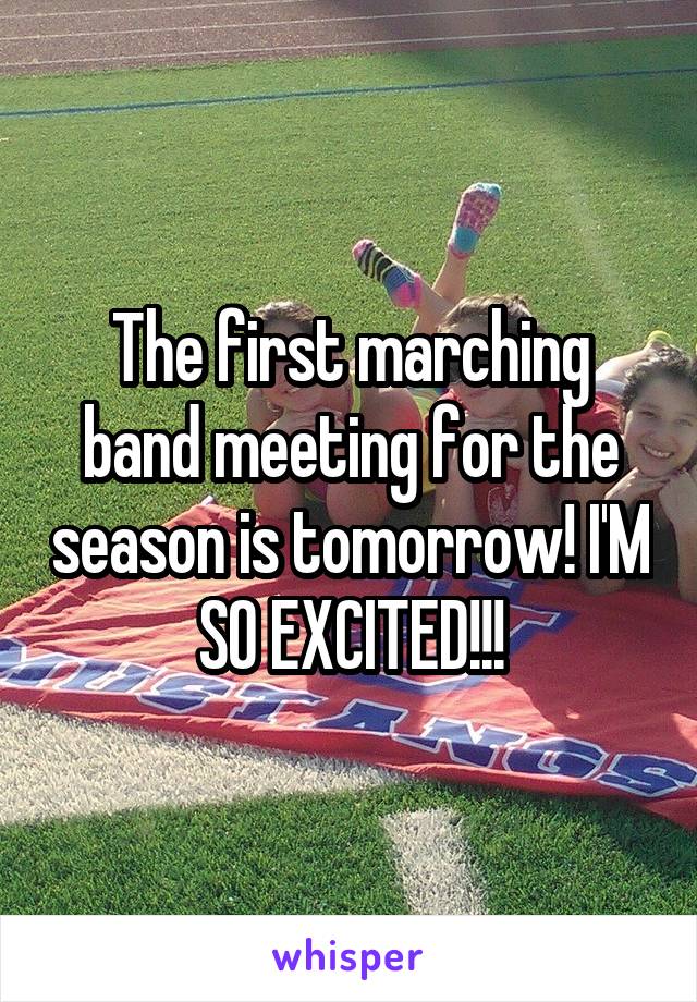 The first marching band meeting for the season is tomorrow! I'M SO EXCITED!!!