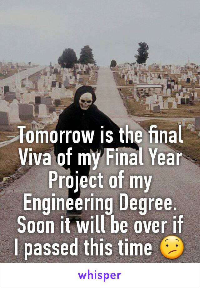 Tomorrow is the final Viva of my Final Year Project of my Engineering Degree. Soon it will be over if I passed this time 😕