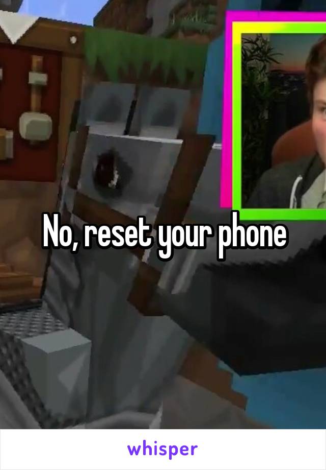 No, reset your phone