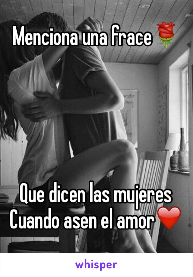 Menciona una frace🌹





Que dicen las mujeres
Cuando asen el amor❤️
