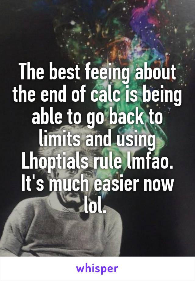 The best feeing about the end of calc is being able to go back to limits and using Lhoptials rule lmfao. It's much easier now lol. 