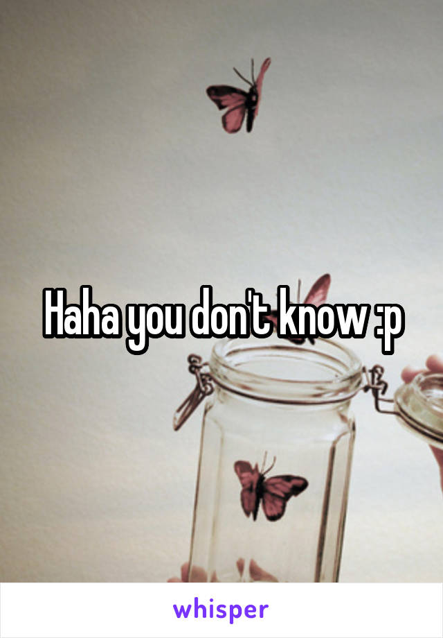 Haha you don't know :p