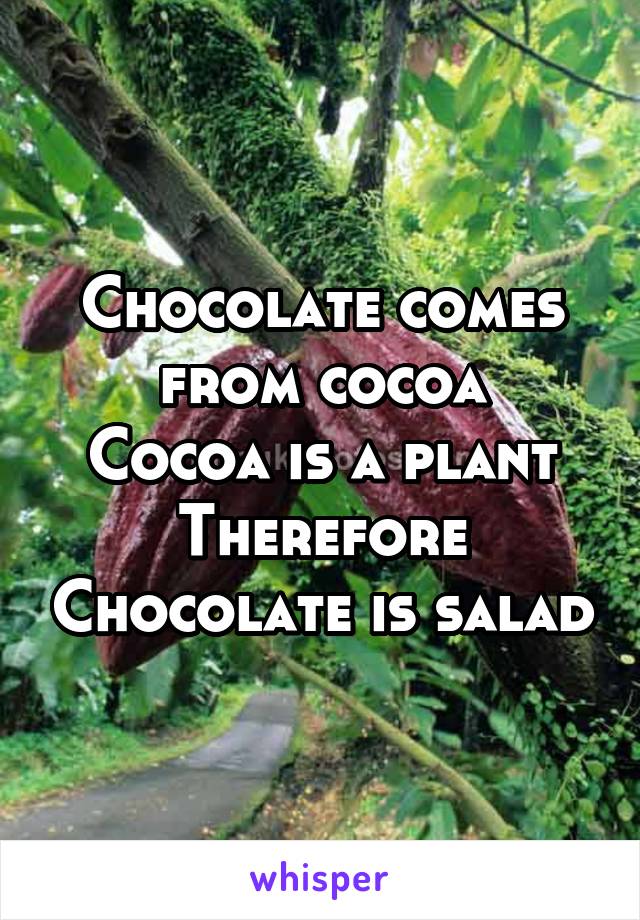 Chocolate comes from cocoa
Cocoa is a plant
Therefore Chocolate is salad