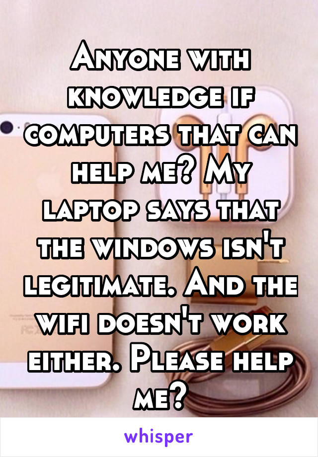 Anyone with knowledge if computers that can help me? My laptop says that the windows isn't legitimate. And the wifi doesn't work either. Please help me?