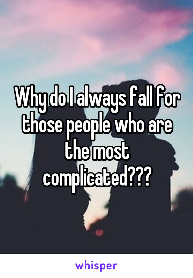 Why do I always fall for those people who are the most complicated???