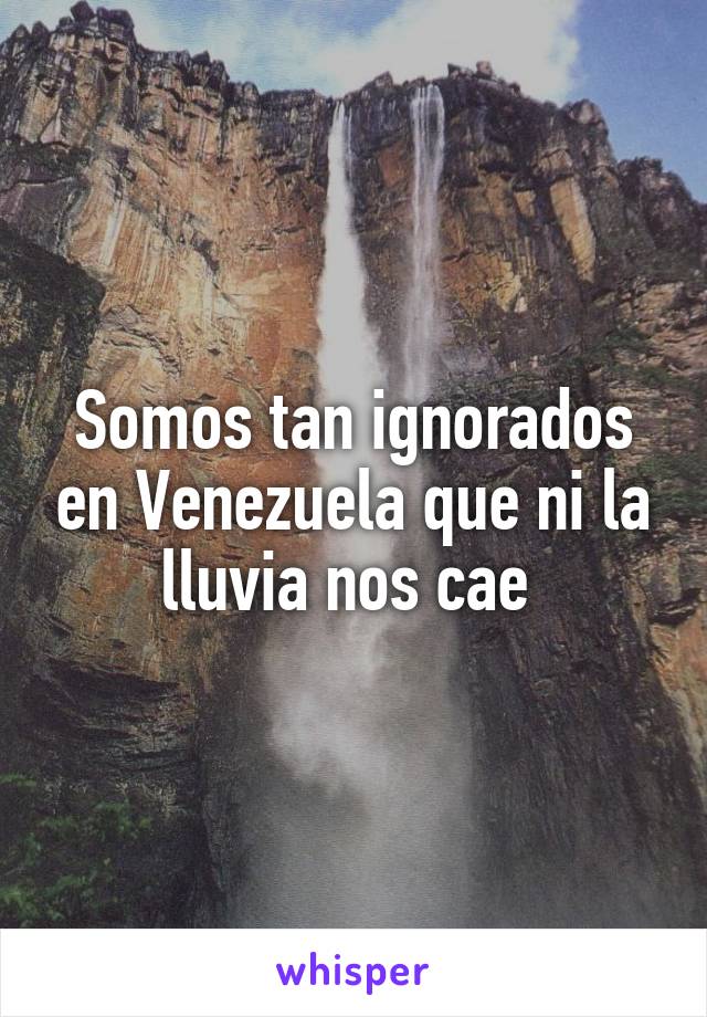 Somos tan ignorados en Venezuela que ni la lluvia nos cae 