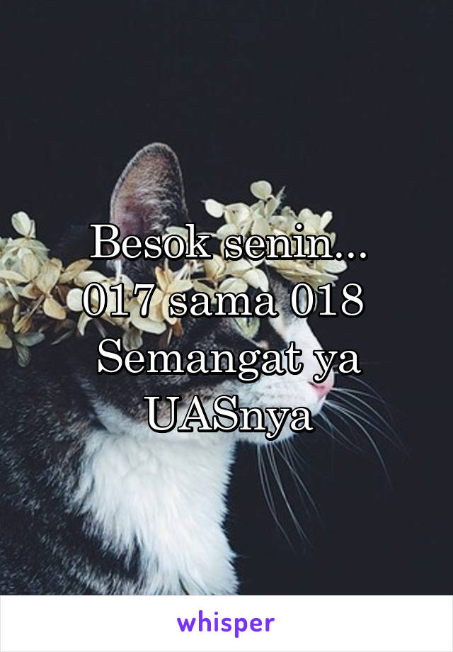 Besok senin...
017 sama 018 
Semangat ya UASnya