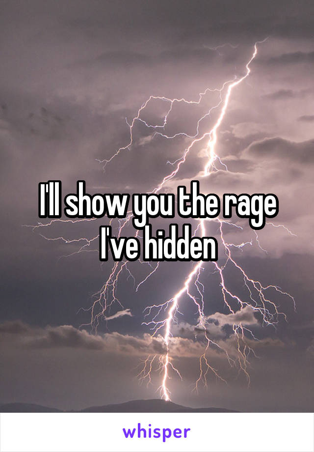 I'll show you the rage I've hidden