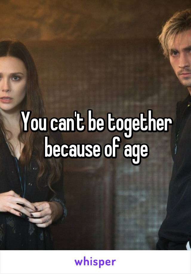 You can't be together because of age