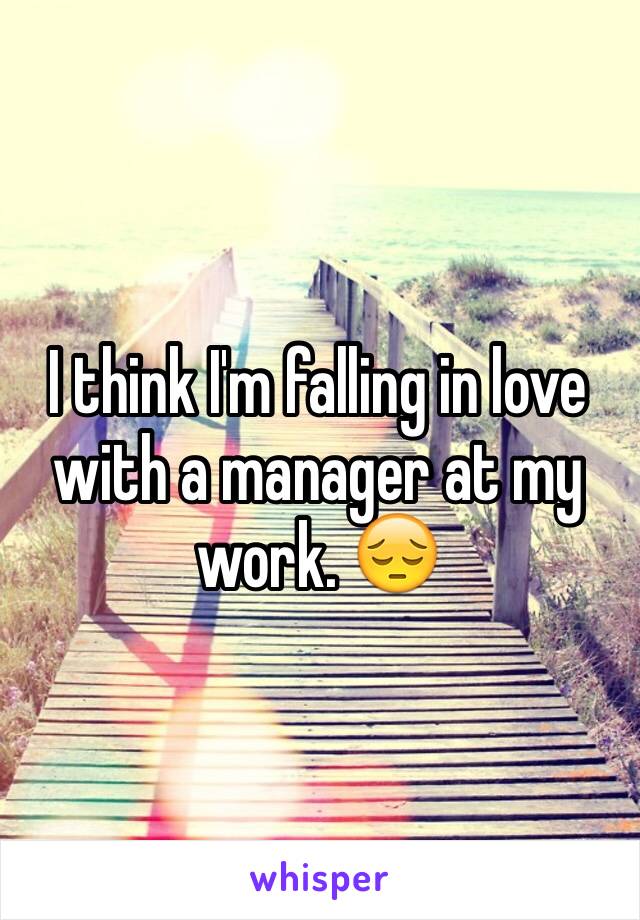 I think I'm falling in love with a manager at my work. 😔