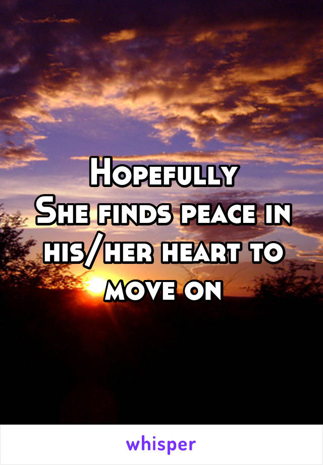 Hopefully
She finds peace in his/her heart to move on